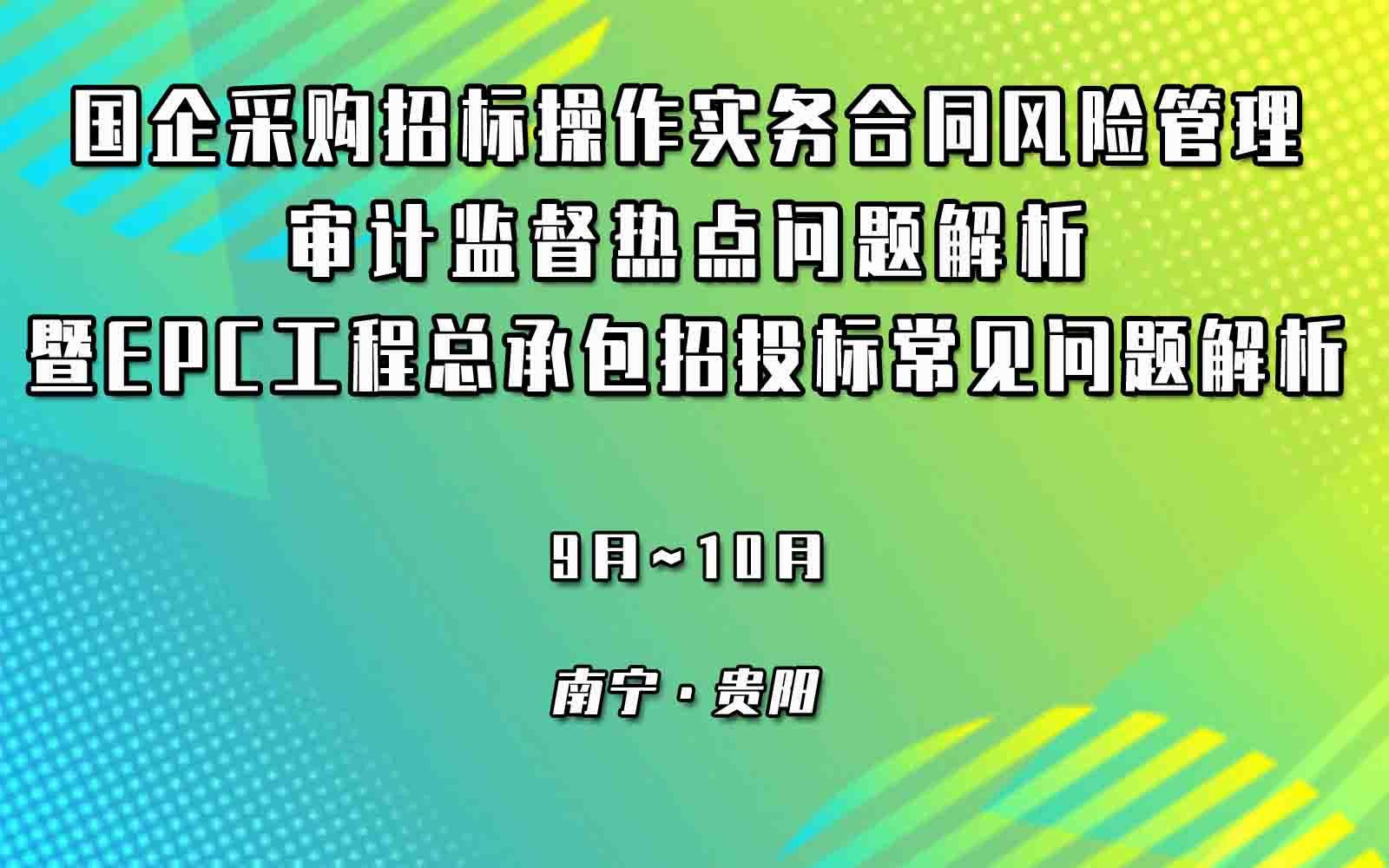 国企采购招标操作实务、合同风险管理与审计、监督热点问题解析暨EPC工程总承包招投标常见问题解析专题培训