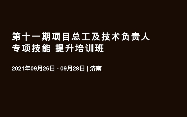 第十一期项目总工及技术负责人专项技能 提升培训班