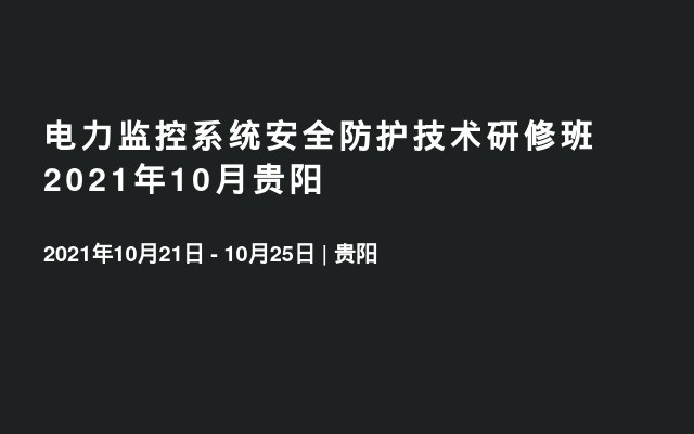 电力监控系统安全防护技术研修班2021年10月贵阳