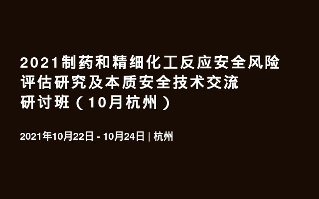 2021制药和精细化工反应安全风险评估研究及本质安全技术交流研讨班（10月杭州）