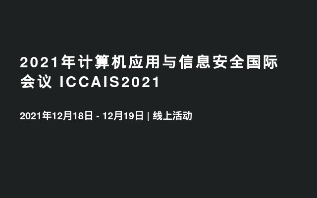 2021年计算机应用与信息安全国际会议 ICCAIS2021