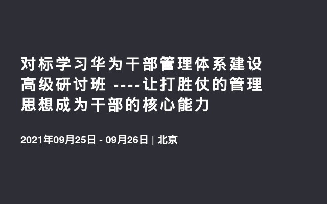   对标学习华为干部管理体系建设高级研讨班 ----让打胜仗的管理思想成为干部的核心能力