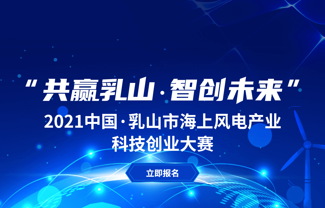 “共赢乳山，智创未来” 2021中国·乳山市海上风电产业科技创业大赛
