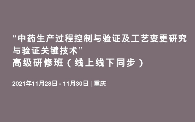 “中药生产过程控制与验证及工艺变更研究与验证关键技术” 高级研修班（线上线下同步）