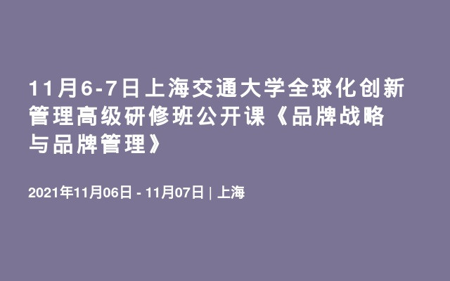 11月6-7日上海交通大学全球化创新管理高级研修班公开课《品牌战略与品牌管理》