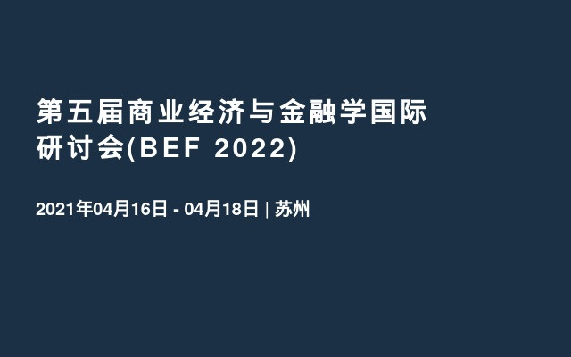 第五届商业经济与金融学国际研讨会(BEF 2022)