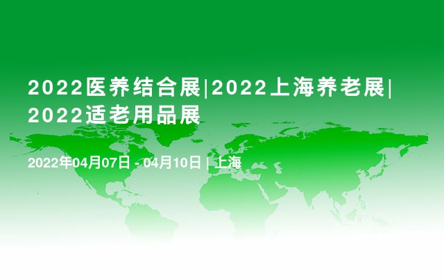 2022醫(yī)養(yǎng)結合展|2022上海養(yǎng)老展|2022適老用品展