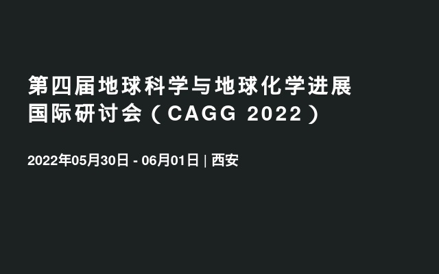 第四届地球科学与地球化学进展国际研讨会（CAGG 2022）