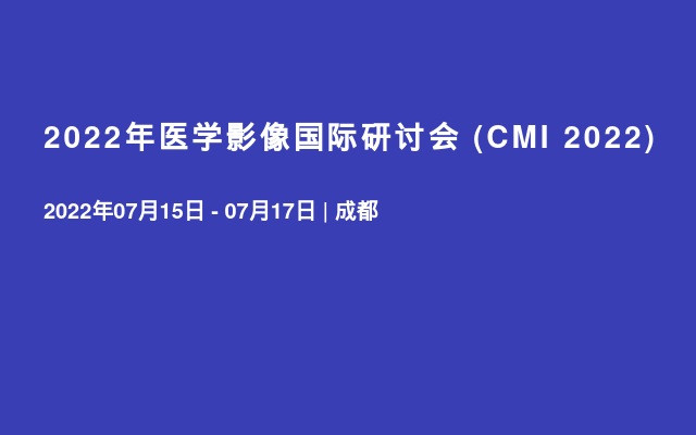 2022年医学影像国际研讨会 (CMI 2022)