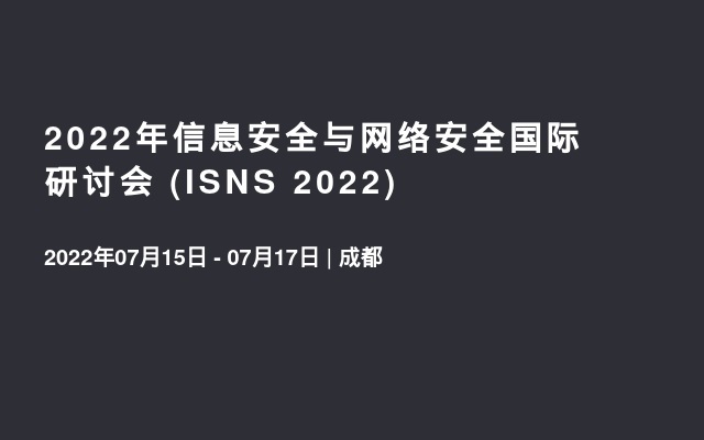 2022年信息安全与网络安全国际研讨会 (ISNS 2022)
