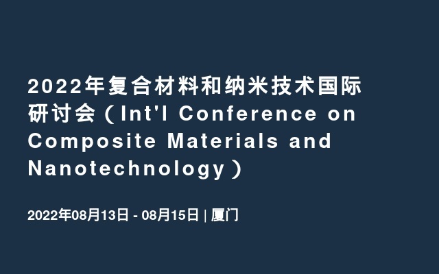 2022年复合材料和纳米技术国际研讨会（Int'l Conference on Composite Materials and Nanotechnology）