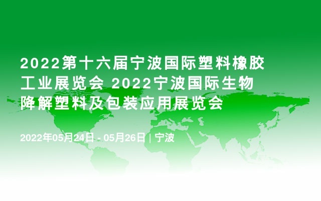 2022第十六届宁波国际塑料橡胶工业展览会  2022宁波国际生物降解塑料及包装应用展览会