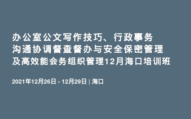 办公室公文写作技巧、行政事务沟通协调督查督办与安全保密管理及高效能会务组织管理12月海口培训班