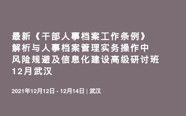 最新《干部人事档案工作条例》解析与人事档案管理实务操作中风险规避及信息化建设高级研讨班12月武汉