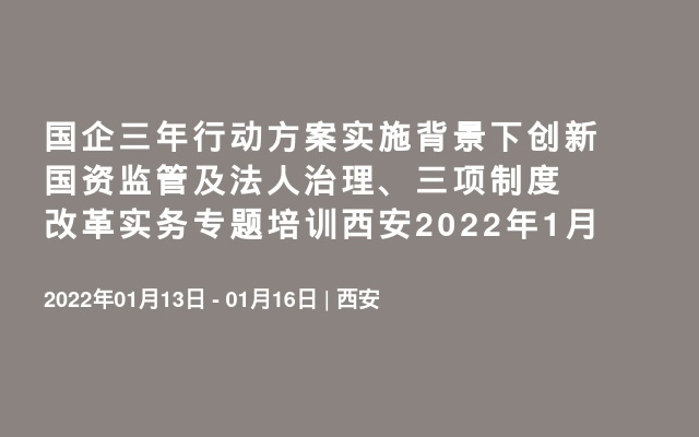 国企三年行动方案实施背景下创新国资监管及法人治理、三项制度改革实务专题培训西安2022年1月