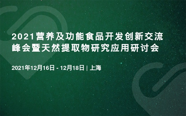 2021营养及功能食品开发创新交流峰会暨天然提取物研究应用研讨会