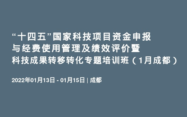 “十四五”国家科技项目资金申报与经费使用管理及绩效评价暨科技成果转移转化专题培训班（1月成都）