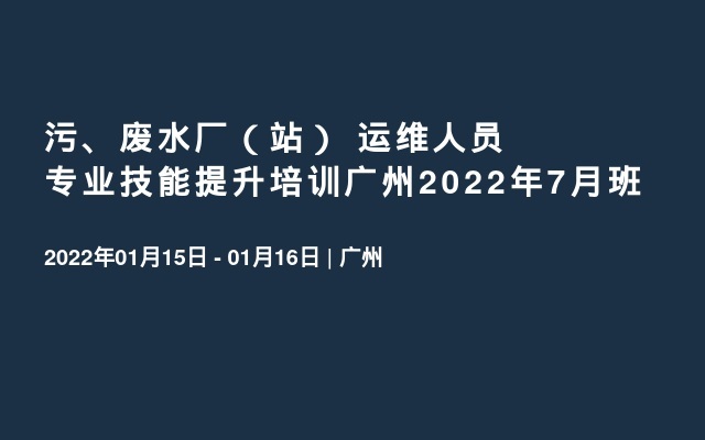 污、废水厂（站）  运维人员专业技能提升培训广州2022年7月班