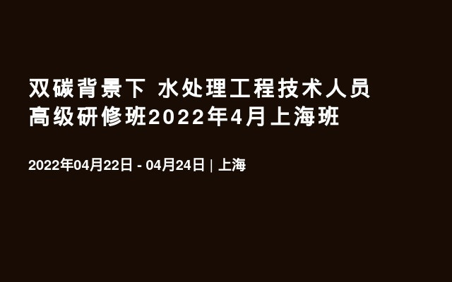 双碳背景下  水处理工程技术人员高级研修班2022年4月上海班