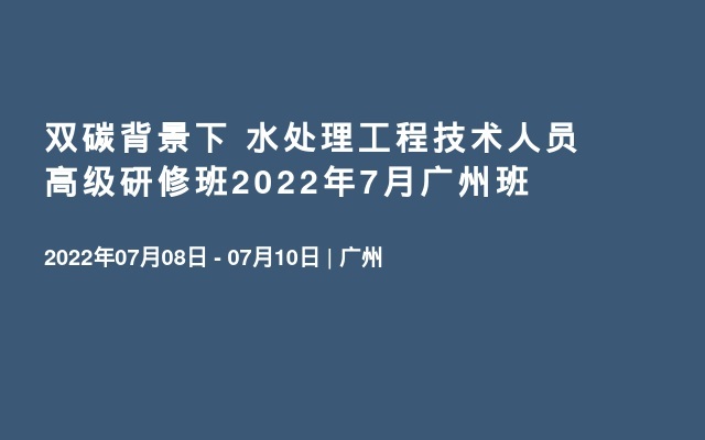 双碳背景下  水处理工程技术人员高级研修班2022年7月广州班