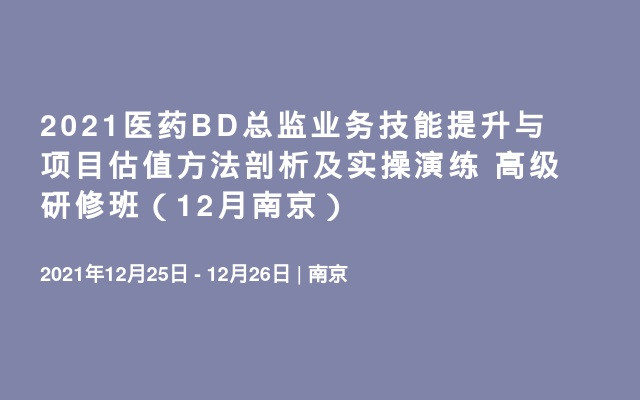 2021医药BD总监业务技能提升与项目估值方法剖析及实操演练 高级研修班（12月南京）