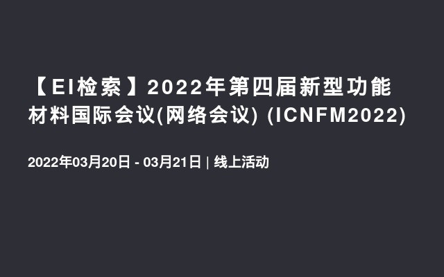 【EI检索】2022年第四届新型功能材料国际会议(网络会议)  (ICNFM2022)