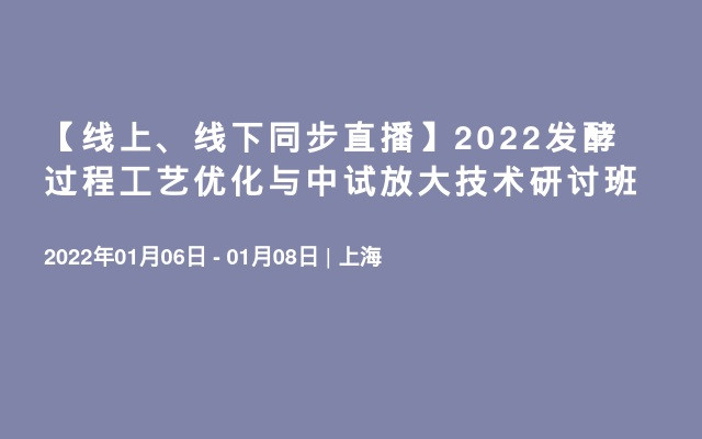 【线上、线下同步直播】2022发酵过程工艺优化与中试放大技术研讨班