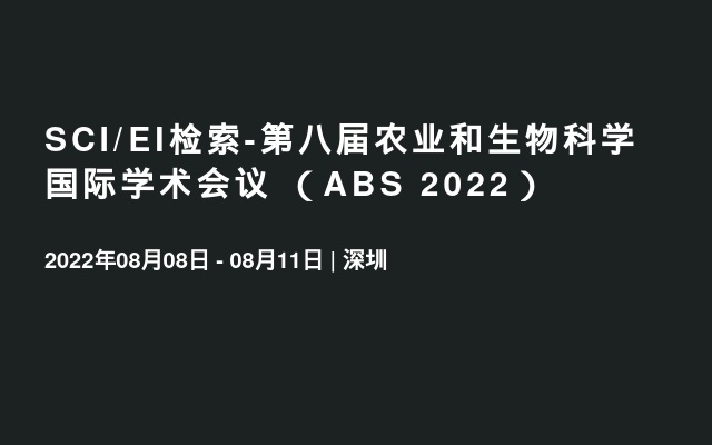 SCI/EI检索-第八届农业和生物科学国际学术会议 （ABS 2022）