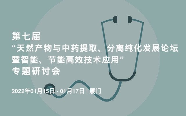 第七届“天然产物与中药提取、分离纯化发展论坛暨智能、节能高效技术应用”专题研讨会