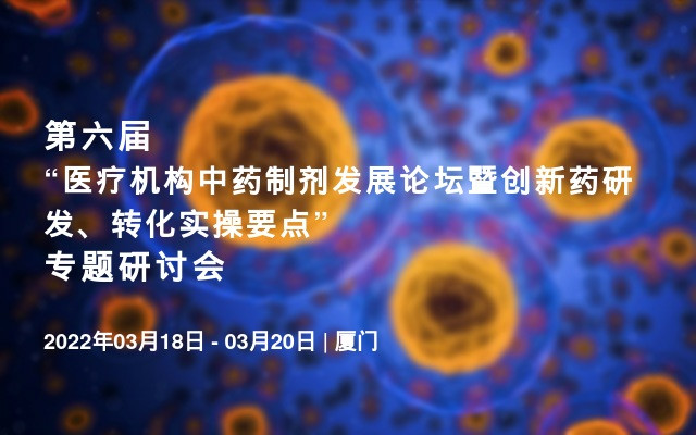 第六届“医疗机构中药制剂发展论坛暨创新药研发、转化实操要点” 专题研讨会