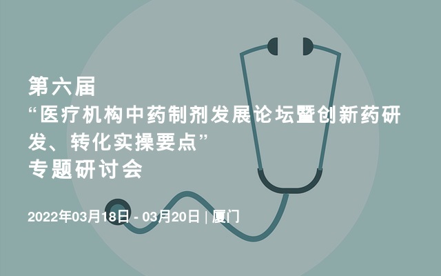 第六届“医疗机构中药制剂发展论坛暨创新药研发、转化实操要点” 专题研讨会