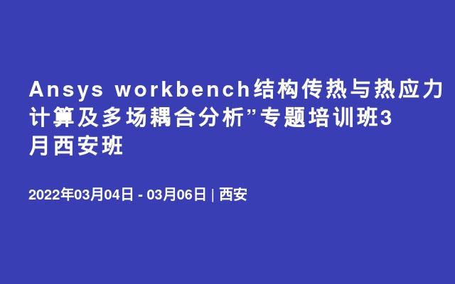 Ansys workbench结构传热与热应力计算及多场耦合分析”专题培训班3月西安班