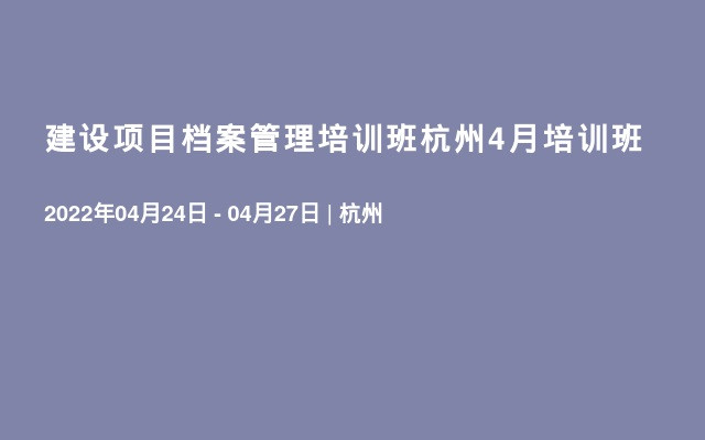 建设项目档案管理培训班杭州4月培训班