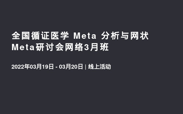 全国循证医学 Meta 分析与网状Meta研讨会网络3月班
