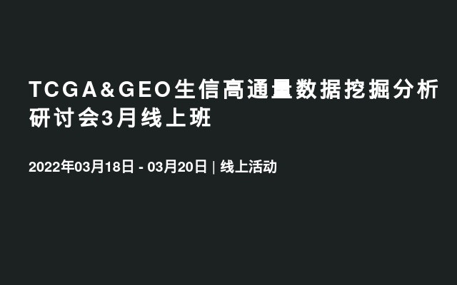 TCGA&GEO生信高通量数据挖掘分析研讨会3月线上班