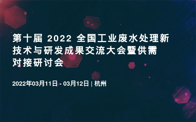 第十届 2022 全国工业废水处理新技术与研发成果交流大会暨供需对接研讨会