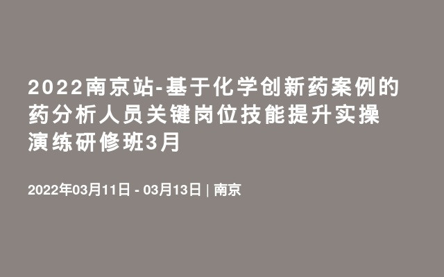 2022南京站-基于化学创新药案例的药分析人员关键岗位技能提升实操演练研修班3月