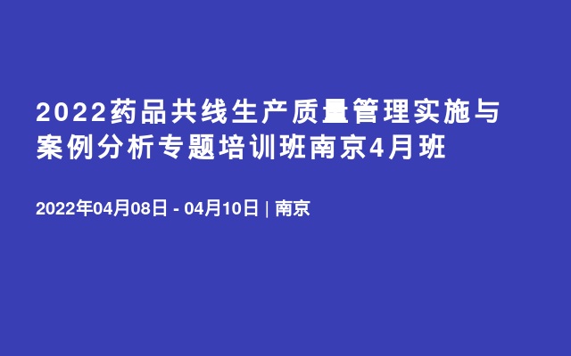 2022药品共线生产质量管理实施与案例分析专题培训班南京4月班