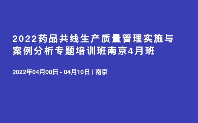 2022药品共线生产质量管理实施与案例分析专题培训班南京4月班