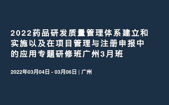 2022药品研发质量管理体系建立和实施以及在项目管理与注册申报中的应用专题研修班广州3月班