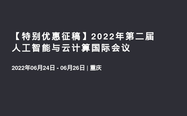 【特别优惠征稿】2022年第二届人工智能与云计算国际会议