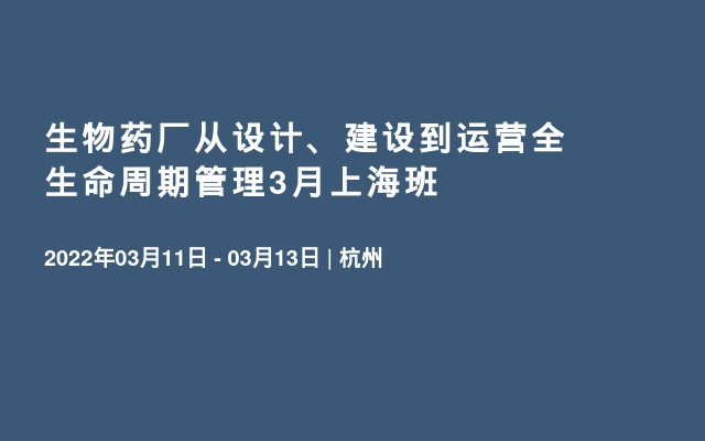 生物药厂从设计、建设到运营全生命周期管理3月上海班