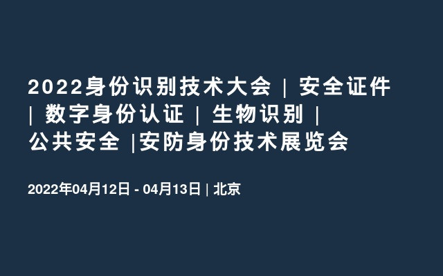 2022身份识别技术大会 | 安全证件 | 数字身份认证 | 生物识别 | 公共安全 |安防身份技术展览会