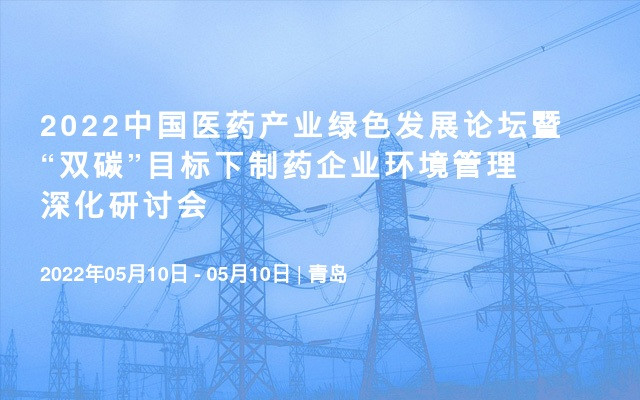 2022中国医药产业绿色发展论坛暨“双碳”目标下制药企业环境管理深化研讨会