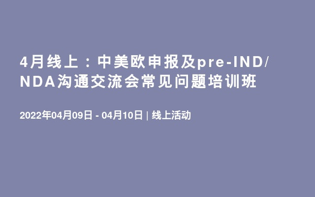 4月線上：中美歐申報及pre-IND/NDA溝通交流會常見問題培訓班