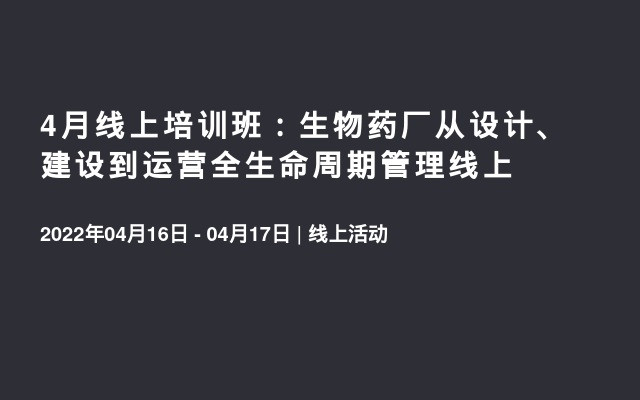 4月线上培训班：生物药厂从设计、建设到运营全生命周期管理线上