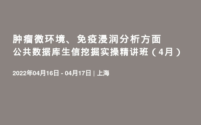 肿瘤微环境、免疫浸润分析方面公共数据库生信挖掘实操精讲班（4月）