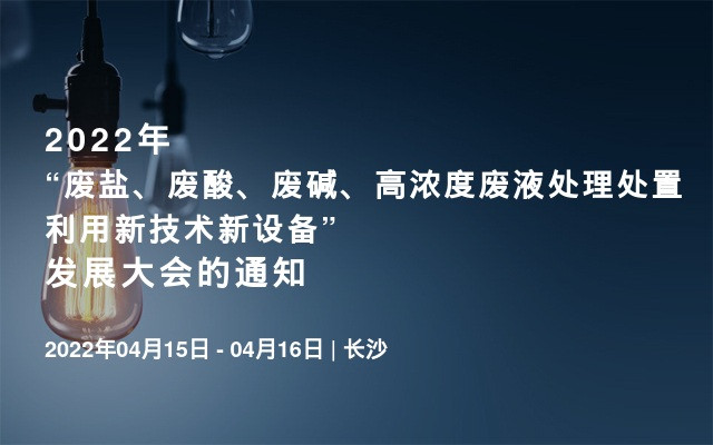 2022年“废盐、废酸、废碱、高浓度废液处理处置利用新技术新设备”发展大会的通知