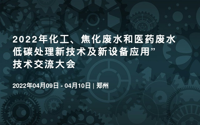 2022年化工、焦化废水和医药废水低碳处理新技术及新设备应用”技术交流大会