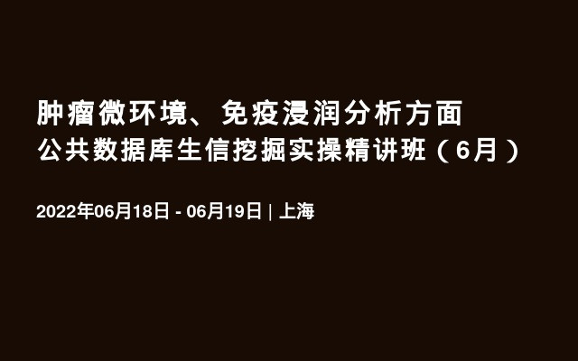 肿瘤微环境、免疫浸润分析方面公共数据库生信挖掘实操精讲班（6月）